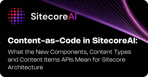 Content-as-Code in SitecoreAI: What the New Components, Content Types and Content Items APIs Mean for Sitecore Architecture
